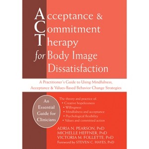 Acceptance and Commitment Therapy for Body Image Dissatisfaction - by  Adria Pearson & Michelle Heffner Macera & Victoria Follette (Paperback) - 1 of 1