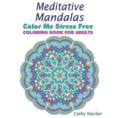 Meditative Mandalas - Coloring Book for Adults - (Color Me Stress Free) by  Cathy Stucker (Paperback)