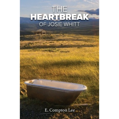 The Heartbreak of Josie Whitt - by  E Compton Lee (Paperback)