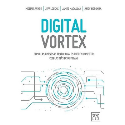 Digital Vortex - by  Michael Wade & Jeff Loucks & Macaulay James (Paperback)