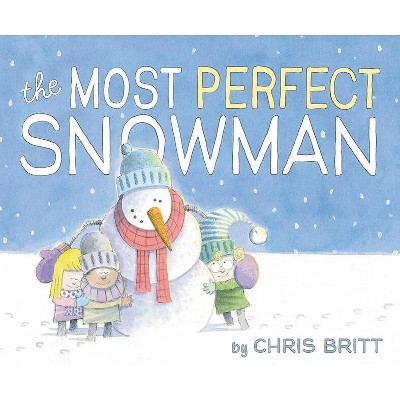The Most Perfect Snowman - by  Chris Britt (Hardcover)