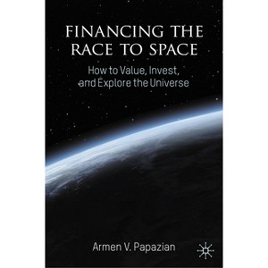 Financing the Race to Space - by  Armen V Papazian (Hardcover) - 1 of 1