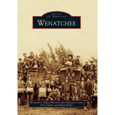 Wenatchee - (Images of America (Arcadia Publishing)) by  Wenatchee Valley Museum and Cultural Center & Chris Rader & Mark Behler (Paperback)