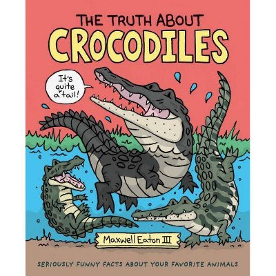 The Truth about Crocodiles - (Truth about Your Favorite Animals) by  Maxwell Eaton (Hardcover)