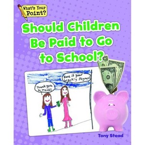 Should Children Be Paid to Go to School? - (What's Your Point? Reading and Writing Opinions) by  Tony Stead (Paperback) - 1 of 1