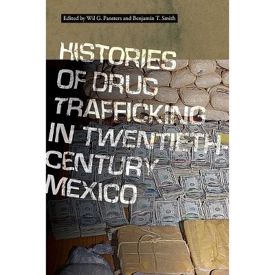Histories of Drug Trafficking in Twentieth-Century Mexico - by  Wil G Pansters & Benjamin T Smith (Paperback)