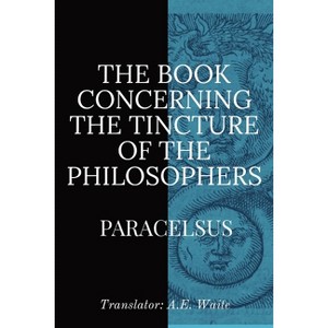 The Book Concerning the Tincture of the Philosophers - by  Paracelsus (Paperback) - 1 of 1