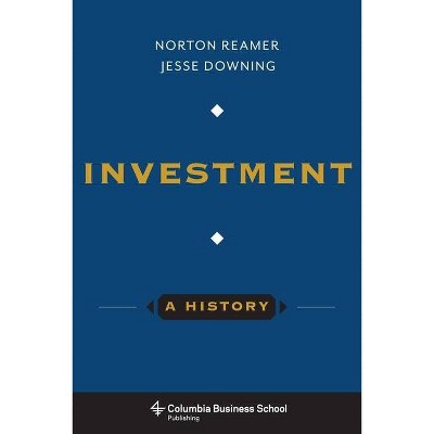 Investment: A History - (Columbia Business School Publishing) by  Norton Reamer & Jesse Downing (Hardcover)