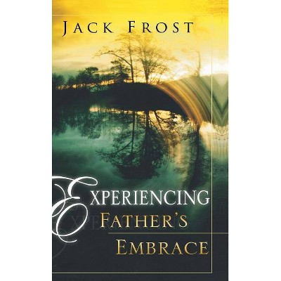 Experiencing Father's Embrace - by  Jack Frost (Hardcover)