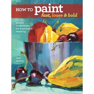 How to Paint Fast, Loose and Bold - by  Patti Mollica (Paperback)