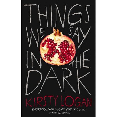 Things We Say in the Dark - by  Kirsty Logan (Paperback)