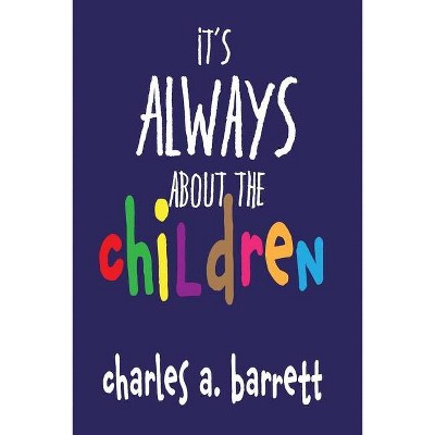 It's Always About the Children - by  Charles a Barrett (Paperback)