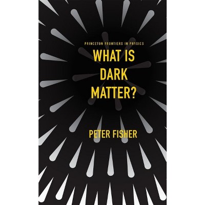 What Is Dark Matter? - (Princeton Frontiers in Physics) by  Peter Fisher (Hardcover)