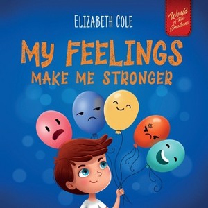 My Feelings Make Me Stronger - (World of Kids Emotions) by Elizabeth Cole - 1 of 1
