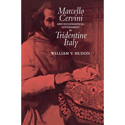 Marcello Cervini and Ecclesiastical Government in Tridentine Italy - by  William Hudon (Hardcover)