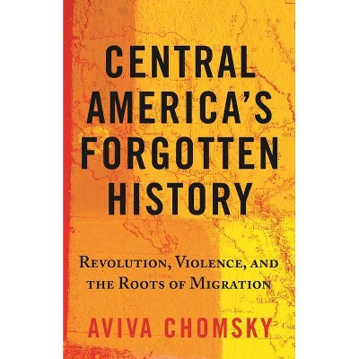 Central America's Forgotten History - by  Aviva Chomsky (Hardcover)