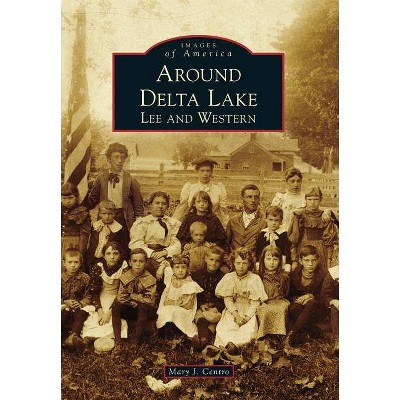 Around Delta Lake - (Images of America (Arcadia Publishing)) by  Mary J Centro (Paperback)