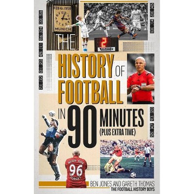 The History of Football in 90 Minutes - by  Ben Jones (Hardcover)