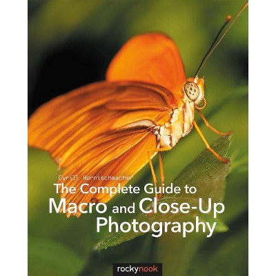 The Complete Guide to Macro and Close-Up Photography - by  Cyrill Harnischmacher (Paperback)