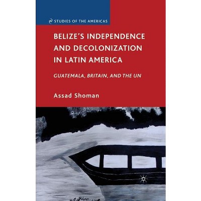 Belize's Independence and Decolonization in Latin America - (Studies of the Americas) by  A Shoman (Paperback)