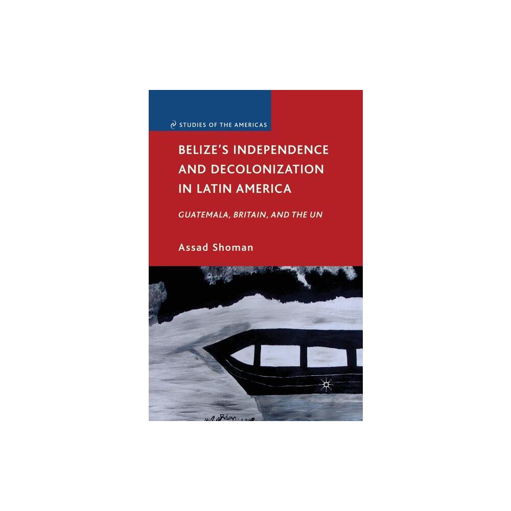 Belizes Independence and Decolonization in Latin America - (Studies of the Americas) by A Shoman (Paperback)