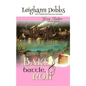 Bake, Battle & Roll - (Lexy Baker Cozy Mystery) by  Leighann Dobbs (Paperback) - 1 of 1
