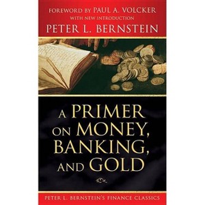 A Primer on Money, Banking, and Gold (Peter L. Bernstein's Finance Classics) - by  Peter L Bernstein (Paperback) - 1 of 1