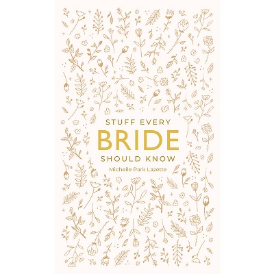 Stuff Every Bride Should Know - (Stuff You Should Know) by  Michelle Park Lazette (Hardcover)