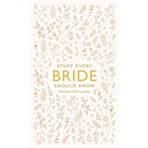 Stuff Every Bride Should Know - (Stuff You Should Know) by  Michelle Park Lazette (Hardcover) - 1 of 1