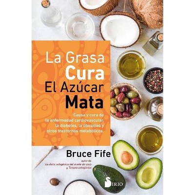 La Grasa Cura, El Azucar Mata - by  Bruce Fife (Paperback)