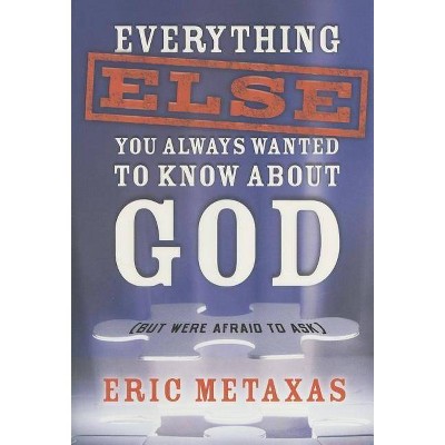 Everything Else You Always Wanted to Know about God (But Were Afraid to Ask) - by  Eric Metaxas (Paperback)