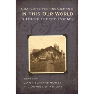 Charlotte Perkins Gilman's in This Our World and Uncollected Poems - by  Gary Scharnhorst & Denise D Knight (Hardcover) - 1 of 1