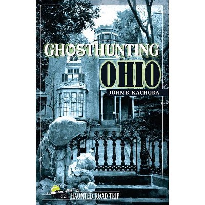 Ghosthunting Ohio - (America's Haunted Road Trip) by  John B Kachuba (Paperback)