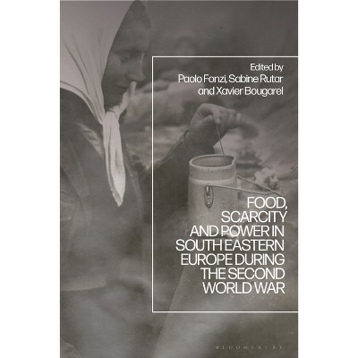Food, Scarcity and Power in Southeastern Europe during the Second World War - by  Paolo Fonzi & Sabine Rutar & Xavier Bougarel (Hardcover)
