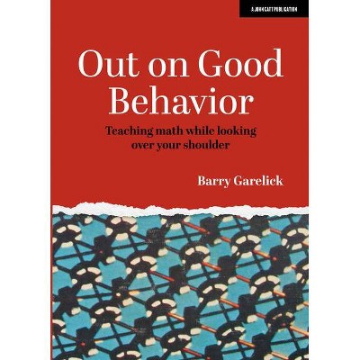 Out on Good Behavior: Teaching Math While Looking Over Your Shoulder - by  Barry Garelick (Paperback)