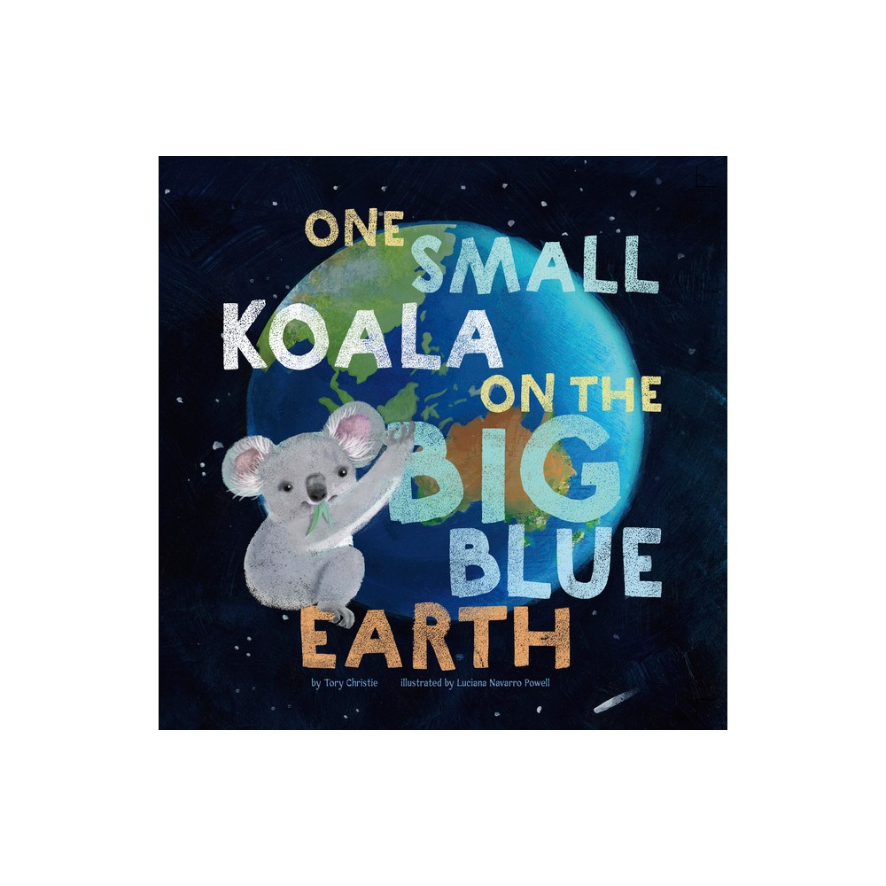 One Small Koala on the Big Blue Earth - by Tory Christie (Hardcover)