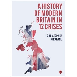 A History of Britain in 12 Crises - by Christopher Kirkland - 1 of 1