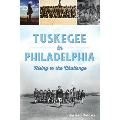 Tuskegee in Philadelphia - (American Heritage) by  Robert J Kodosky (Paperback)