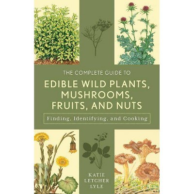 The Complete Guide to Edible Wild Plants, Mushrooms, Fruits, and Nuts - 3rd Edition by  Katie Letcher Lyle (Paperback)