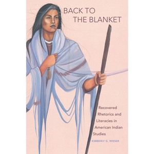 Back to the Blanket, Volume 70 - (American Indian Literature and Critical Studies) by  Kimberly G Wieser (Paperback) - 1 of 1