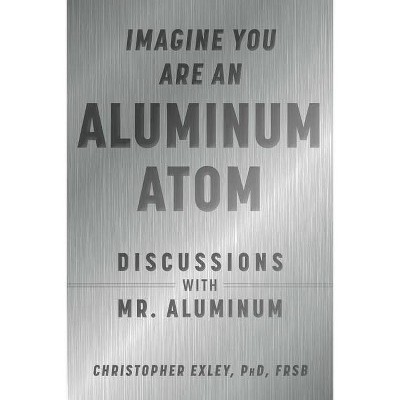 Imagine You Are an Aluminum Atom - by  Christopher Exley (Hardcover)