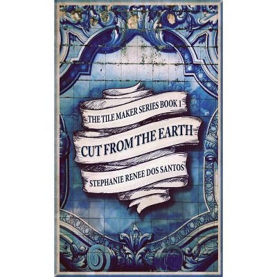 Cut From The Earth - (The Tile Maker) by  Stephanie Renee Dos Santos (Hardcover)