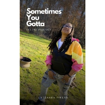 Sometimes You Gotta Let The Pain Out - by  Lateasha Owens (Paperback)