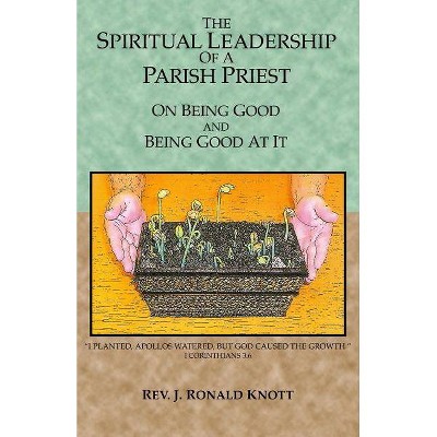 The Spiritual Leadership of a Parish Priest - by  J Ronald Knott (Paperback)