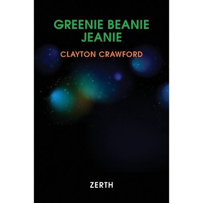 Greenie Beanie Jeanie - by  Clayton Crawford (Paperback)