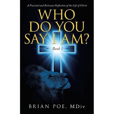 Who Do You Say I Am? - by  Brian Poe MDIV (Paperback)