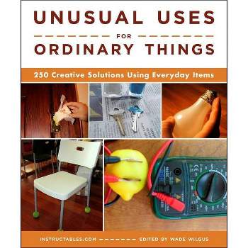 Unusual Uses for Ordinary Things - by  Instructables Com & Wade Wilgus (Paperback)