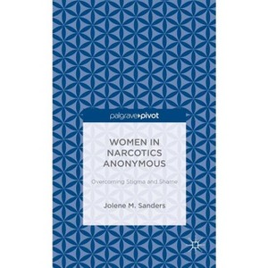 Women in Narcotics Anonymous: Overcoming Stigma and Shame - (Palgrave Pivot) by  J Sanders (Hardcover) - 1 of 1