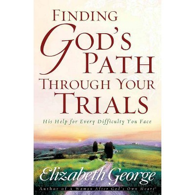 Finding God's Path Through Your Trials - by  Elizabeth George (Paperback)