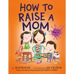 How to Raise a Mom - by  Jean Reagan & Lee Wildish (Paperback) - 1 of 1